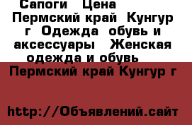 Сапоги › Цена ­ 1 000 - Пермский край, Кунгур г. Одежда, обувь и аксессуары » Женская одежда и обувь   . Пермский край,Кунгур г.